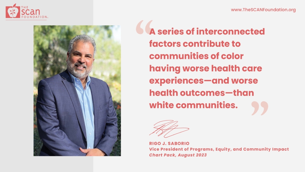 Image of Rigo J. Saborio, VP of Programs, Equity, and Community Impact at The SCAN Foundation. Quoted statement reads: A series of interconnected factors contribute to communities of color having worse health care experiences - and worse health outcomes - than white communities